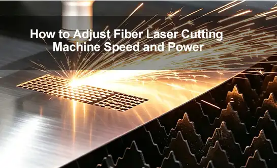 How to Adjust Fiber Laser Cutting Machine Speed and Power